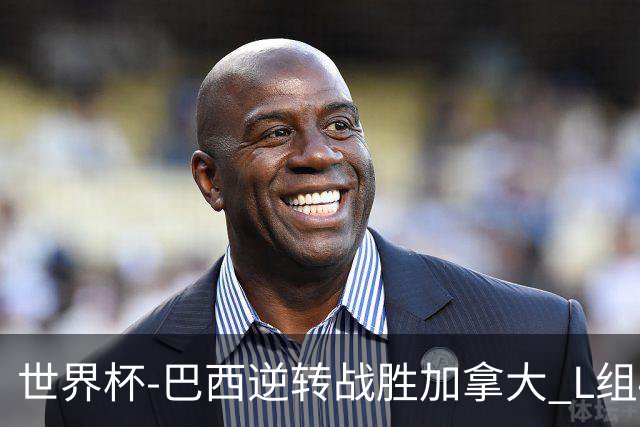 世界杯-巴西逆转战胜加拿大 L组4队同为3胜1负