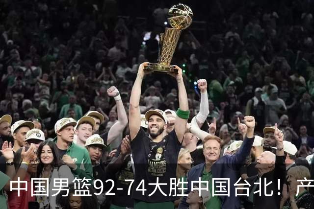 中国男篮92-74大胜中国台北！产生2个不可思议+3个事实，庞峥麟惊艳