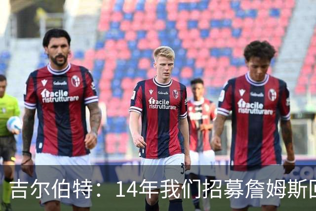 吉尔伯特：14年我们招募詹姆斯回归 随后打破克利夫兰52年冠军荒