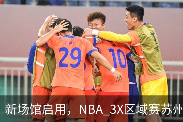 新场馆启用，NBA 3X区域赛苏州站收官