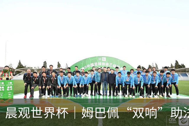 晨观世界杯｜姆巴佩“双响”助法国取胜 梅西将登场