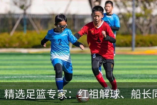 精选足篮专家：红祖解球、船长同中足彩头奖15万